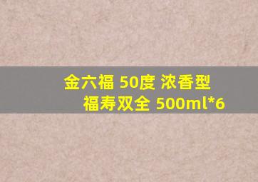 金六福 50度 浓香型 福寿双全 500ml*6